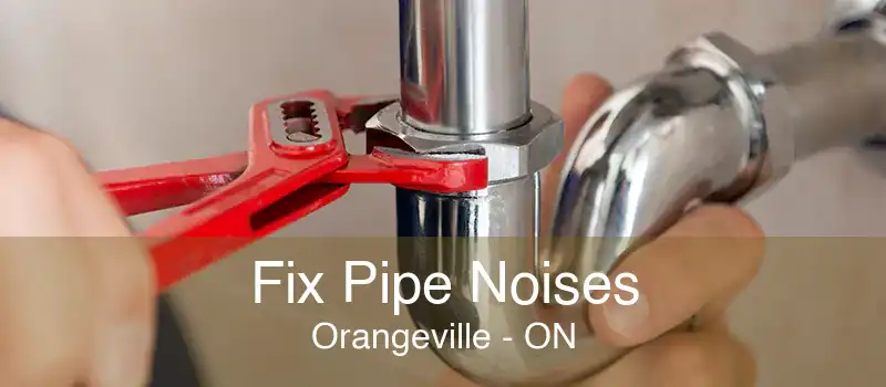 Fix Pipe Noises Orangeville - ON